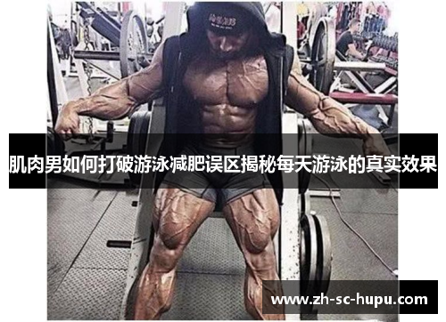 肌肉男如何打破游泳减肥误区揭秘每天游泳的真实效果