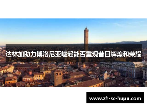 达林加助力博洛尼亚崛起能否重现昔日辉煌和荣耀