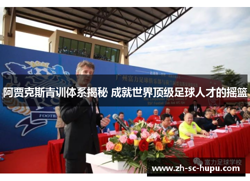 阿贾克斯青训体系揭秘 成就世界顶级足球人才的摇篮 阿贾克斯青训体系揭秘 成就世界顶级足球人才的摇篮