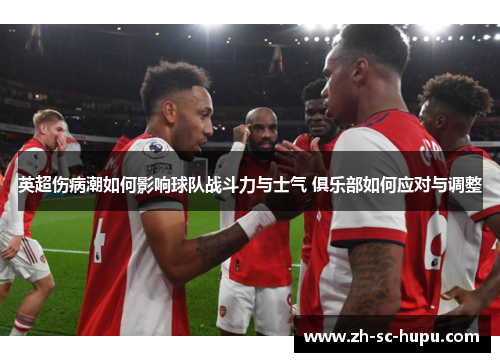 英超伤病潮如何影响球队战斗力与士气 俱乐部如何应对与调整 英超伤病潮如何影响球队战斗力与士气 俱乐部如何应对与调整
