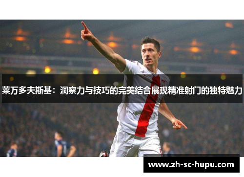 莱万多夫斯基：洞察力与技巧的完美结合展现精准射门的独特魅力