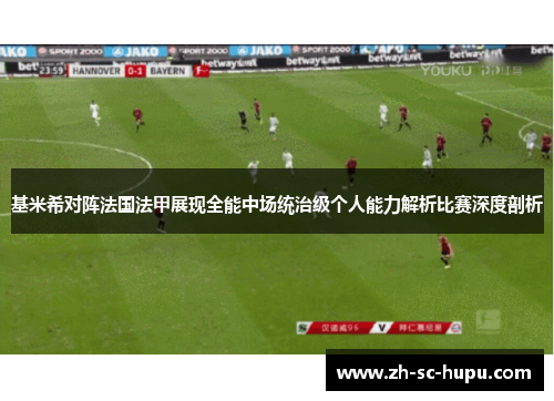 基米希对阵法国法甲展现全能中场统治级个人能力解析比赛深度剖析