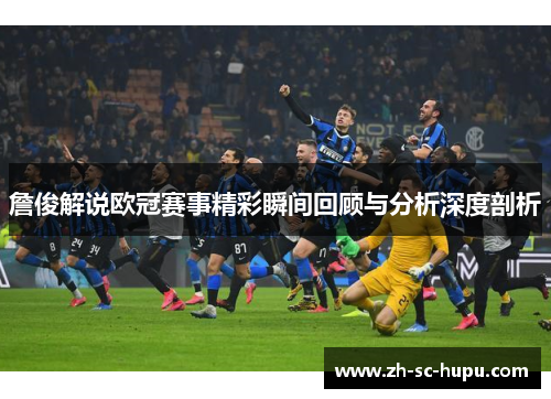 詹俊解说欧冠赛事精彩瞬间回顾与分析深度剖析