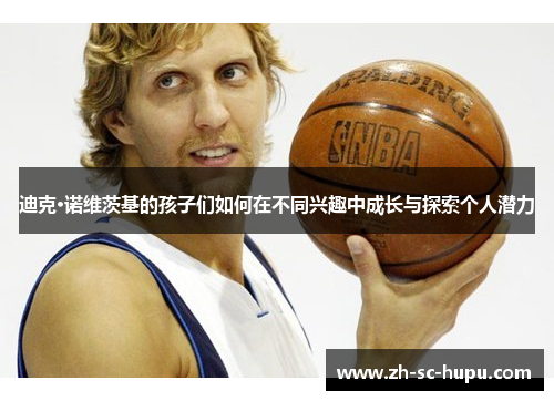 迪克·诺维茨基的孩子们如何在不同兴趣中成长与探索个人潜力