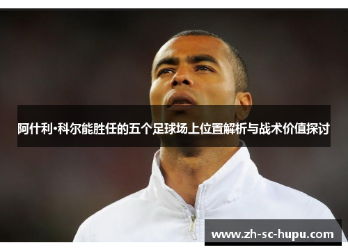 阿什利·科尔能胜任的五个足球场上位置解析与战术价值探讨