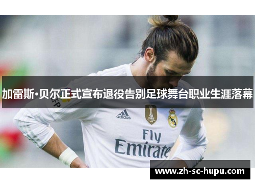 加雷斯·贝尔正式宣布退役告别足球舞台职业生涯落幕 加雷斯·贝尔正式宣布退役告别足球舞台职业生涯落幕