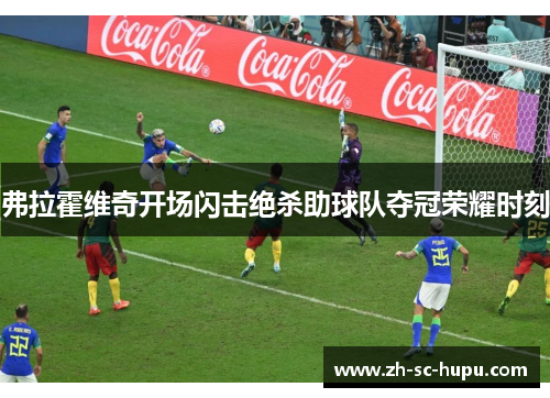 弗拉霍维奇开场闪击绝杀助球队夺冠荣耀时刻