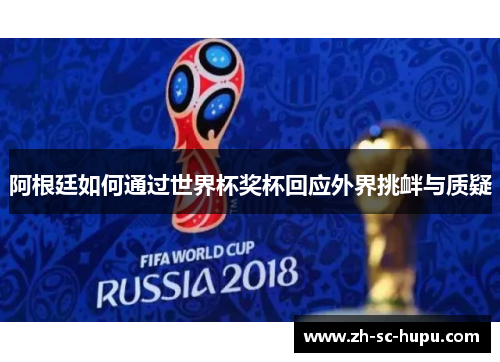 阿根廷如何通过世界杯奖杯回应外界挑衅与质疑 阿根廷如何通过世界杯奖杯回应外界挑衅与质疑