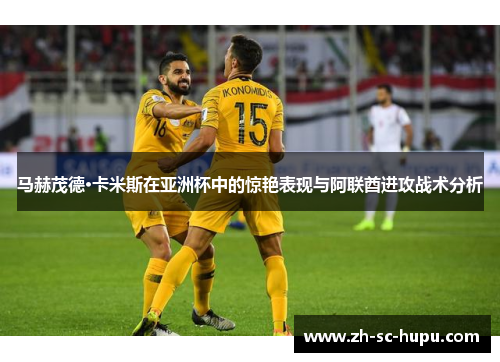 马赫茂德·卡米斯在亚洲杯中的惊艳表现与阿联酋进攻战术分析 马赫茂德·卡米斯在亚洲杯中的惊艳表现与阿联酋进攻战术分析