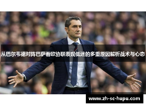 从巴尔韦德对阵巴萨看欧协联表现低迷的多重原因解析战术与心态 从巴尔韦德对阵巴萨看欧协联表现低迷的多重原因解析战术与心态