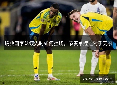 瑞典国家队领先时如何控场，节奏拿捏让对手无奈
